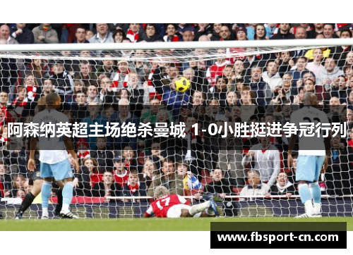 阿森纳英超主场绝杀曼城 1-0小胜挺进争冠行列