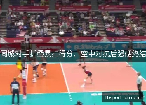 同城对手折叠暴扣得分,空中对抗后强硬终结 同城对手折叠暴扣得分,空中对抗后强硬终结