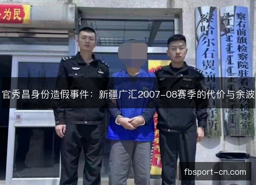 官秀昌身份造假事件：新疆广汇2007-08赛季的代价与余波